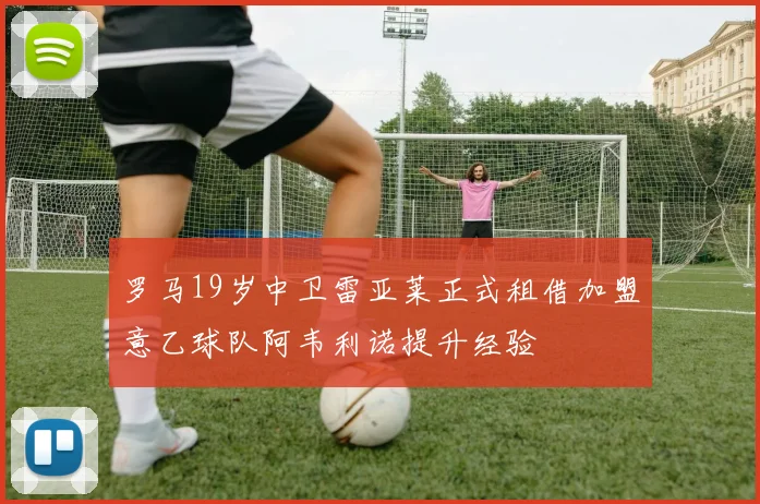 罗马19岁中卫雷亚莱正式租借加盟意乙球队阿韦利诺提升经验