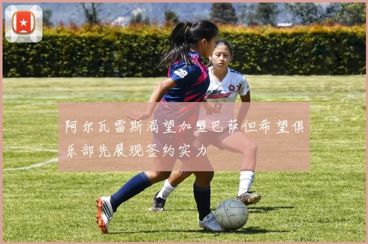 阿尔瓦雷斯渴望加盟巴萨但希望俱乐部先展现签约实力