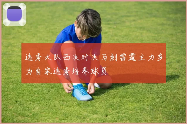 选秀大队西决对决马刺雷霆主力多为自家选秀培养球员
