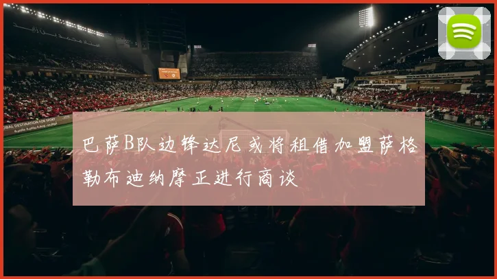 巴萨B队边锋达尼或将租借加盟萨格勒布迪纳摩正进行商谈