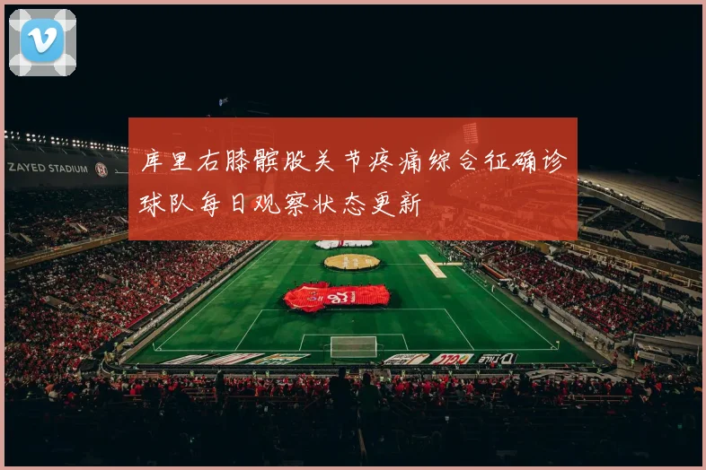 库里右膝髌股关节疼痛综合征确诊球队每日观察状态更新