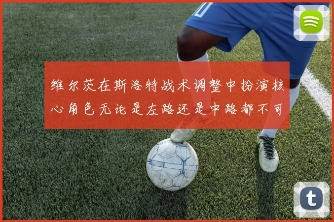 维尔茨在斯洛特战术调整中扮演核心角色无论是左路还是中路都不可或缺