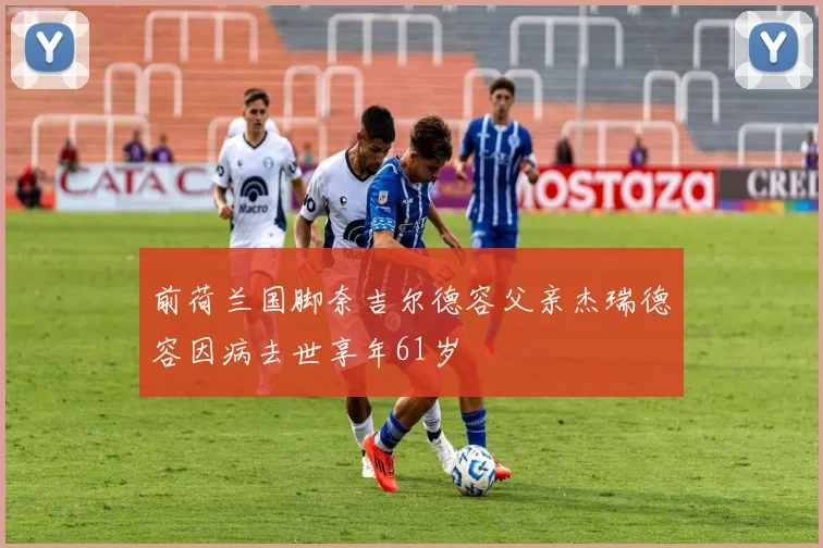 前荷兰国脚奈吉尔德容父亲杰瑞德容因病去世享年61岁