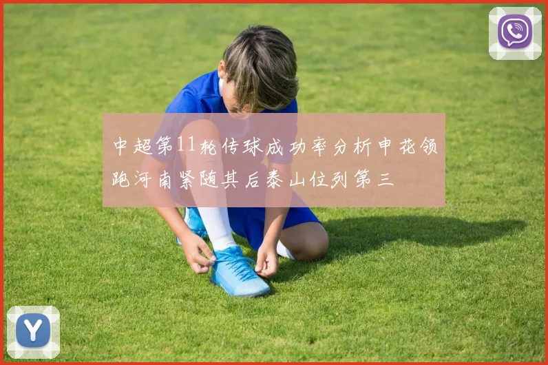 中超第11轮传球成功率分析申花领跑河南紧随其后泰山位列第三