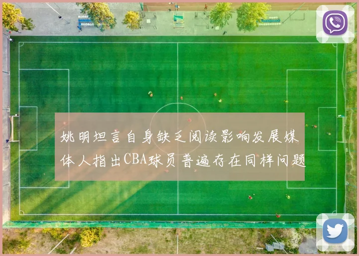 姚明坦言自身缺乏阅读影响发展媒体人指出CBA球员普遍存在同样问题